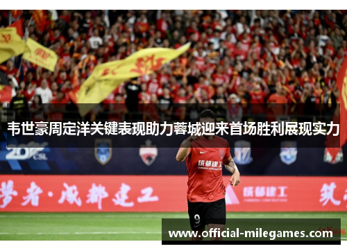 韦世豪周定洋关键表现助力蓉城迎来首场胜利展现实力