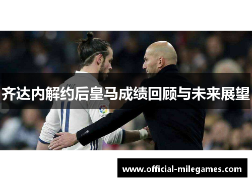 齐达内解约后皇马成绩回顾与未来展望