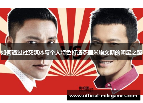 如何通过社交媒体与个人特色打造杰里米埃文斯的明星之路